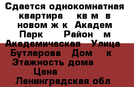 Сдается однокомнатная квартира 46 кв.м. в новом ж/к «Академ-Парк».  › Район ­ м.Академическая › Улица ­ Бутлерова › Дом ­ 9к2 › Этажность дома ­ 24 › Цена ­ 23 000 - Ленинградская обл. Недвижимость » Квартиры аренда   . Ленинградская обл.